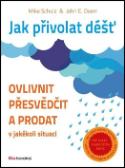 Kniha: Jak přivolat déšť - Ovlivnit, přesvědčit a prodat v jakékoli situaci - Mike Schulz; John E. Doerr