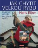 Kniha: Jak chytit velkou rybu - Praktická příručka pro mladé rybáře - Hans Eiber