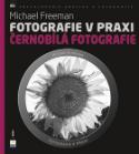 Kniha: Fotografie v praxi ČERNOBÍLÁ FOTOGRAFIE - Michael Freeman