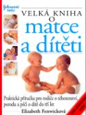 Kniha: Velká kniha o matce a dítěti - Praktická příručka pro rodiče o těhotenství, porodu a péči o dítě do tří let - Elizabeth Fenwicková, neuvedené