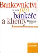 Kniha: Bankovnictví pro bankéře a klienty - 3. přepracované a rozšířené vydání - Petr Dvořák