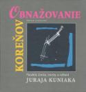 Kniha: Obnažovanie koreňov - Paralely života, tvorby a reflexií Juraja Kuniaka - Milan Jurčo