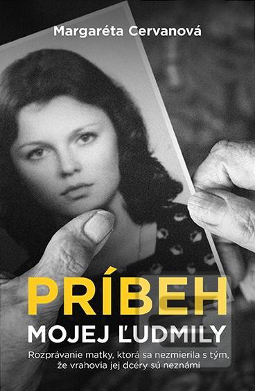 Kniha: Príbeh mojej Ľudmily - Rozprávanie matky, ktorá sa nezmierila s tým, že vrahovia jej dcéry sú neznámi - Margaréta Cervanová
