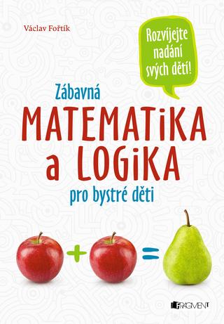 Kniha: Zábavná matematika a logika pro bystré děti - Rozvíjejete nadání svých dětí! - 1. vydanie - Václav Fořtík