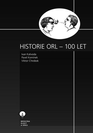 Kniha: Historie ORL – 100 let - Ivan Kalivoda; Pavel Komínek; Viktor Chrobok