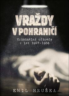 Kniha: Vraždy v pohraničí - Kriminální případy z let 1927–1956 - 2. vydanie - Emil Hruška