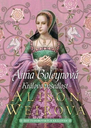 Kniha: Anna Boleynová Králova posedlost - Šest tudorovských královen (2.díl z 6) - 2. vydanie - Alison Weirová