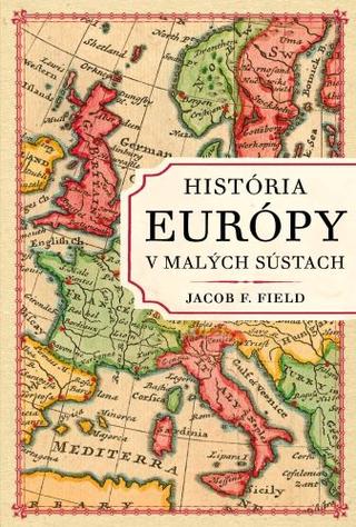 Kniha: História Európy v malých sústach - Jacob F. Field
