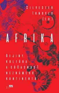 Kniha: Afrika - Dejiny, kultúra a súčasnosť neznámeho kontinentu - Silvester Trnovec