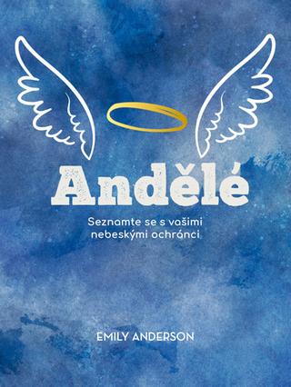 Kniha: Andělé - Seznamte se s vašimi nebeskými ochránci - Emily Anderson