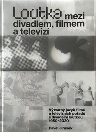 Kniha: Loutka mezi divadlem, filmem a televizí - Výtvarný jazyk filmů a televizních pořadů s divadelní loutkou 1950 - 2020 - Pavel Jirásek