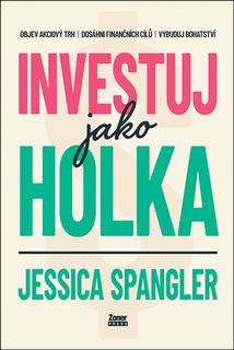 Kniha: Investuj jako holka - Objev akciový trh, dosáhni finančních cílů a vybuduj bohatství - Jessica Spangler