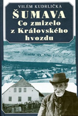 Kniha: Šumava - Co zmizelo z Královského hvozdu - 2.vydání - 2. vydanie - Vilém Kudrlička