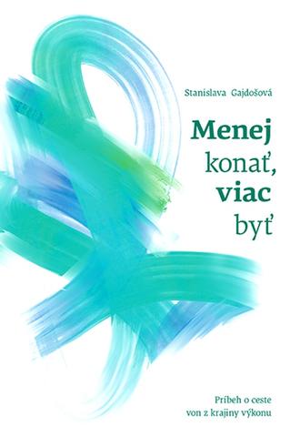 Kniha: Menej konať, viac byť - Príbeh o ceste von z krajiny výkonu - Stanislava Gajdošová