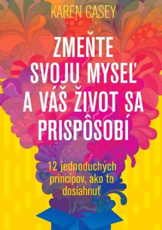 Kniha : Zmeňte svoju myseľ a váš život sa prispôsobí - 12 jednoduchých princípov, ako to dosiahnuť