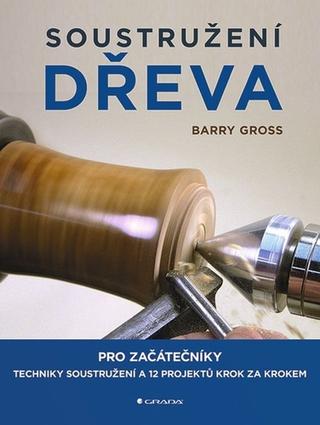 Kniha: Soustružení dřeva - pro začátečníky - 1. vydanie - Barry Gross