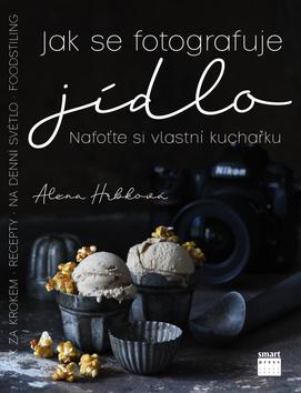 Kniha: Jak se fotografuje jídlo - Nafoťte si vlastní kuchařku - 1. vydanie - Alena Hrbková
