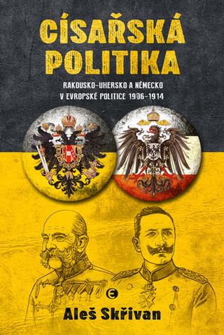 Kniha: Císařská politika - Rakousko-Uhersko a Německo v evropské politice v letech 1906–1914 - 1. vydanie - Aleš Skřivan