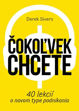 Kniha: Čokoľvek chcete - 40 lekcií o novom type podnikania - Derek Sivers