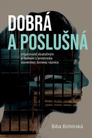 Kniha: Dobrá a poslušná - Inšpirované skutočným príbehom z prostredia slovenskej ženskej väznice - 1. vydanie - Biba Bohinská
