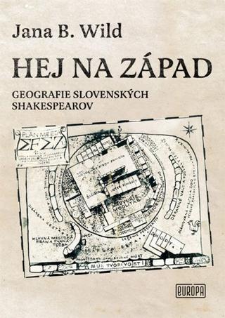 Kniha: Hej na západ - Geografie slovenských Shakespearov - 1. vydanie - Jana B. Wild