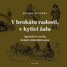 Kniha: V brokátu radosti, v kytici žalu - Vyprávění o vzniku českých zlidovělých písní - Michal Bystrov