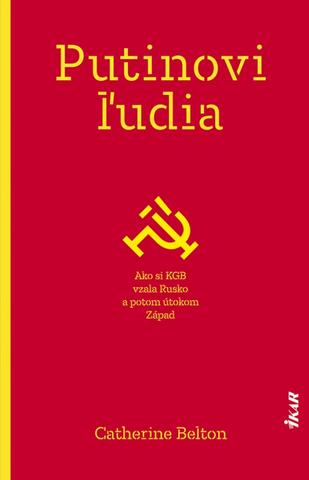 Kniha: Putinovi ľudia - Ako si KGB vzala Rusko a potom útokom Západ - 1. vydanie - Catherine Beltonová