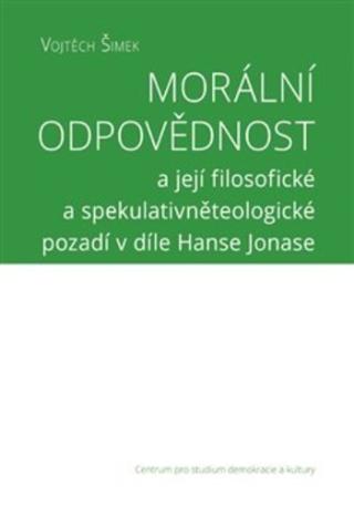 Kniha: Morální odpovědnosta její filosofické a spekulativněteologické pozadí v díle Hanse Jonase - a její filosofické a spekulativněteologické pozadí v díle Hanse Jonase - Vojtěch Šimek