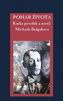 Kniha: Pohár života - Kniha povídek a novel Michaila Bulgakova - 1. vydanie - Michail Afanasievič Bulgakov
