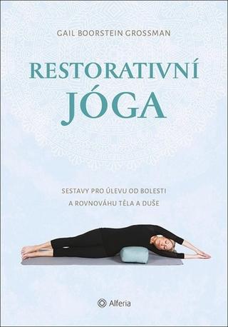 Kniha: Restorativní jóga - Sestavy pro úlevu od bolesti a rovnováhu těla a duše - 1. vydanie - Gail Boorstein Grossman