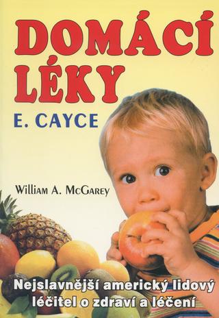 Kniha: Domácí léky E. Cayce - Nejslavnější americký lidový léčitel o zdraví a léčení - Edgar Cayce, William A. McGarey