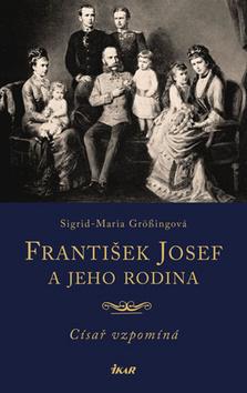 Kniha: František Josef a jeho rodina - Císař vzpomíná - 1. vydanie - Sigrid-Maria Grössingová