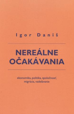 Kniha: Nereálne očakávania - ekonomika, politika, spoločnosť, migrácia, vzdelávanie - 1. vydanie - Igor Daniš