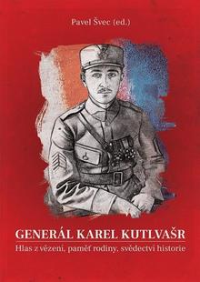 Kniha: Generál Karel Kutlvašr - Hlas z vězení, paměť rodiny, svědectví historie - Pavel Švec