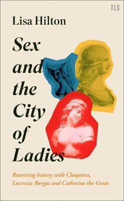 Kniha: Sex and the City of Ladies: Rewriting History with Cleopatra, Lucrezia Borgia and Catherine the Great - 1. vydanie