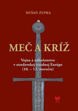 Kniha: Meč a kríž - Vojna a náboženstvo vstredovekej strednej Európe (10. - 12. storočie) - Dušan Zupka