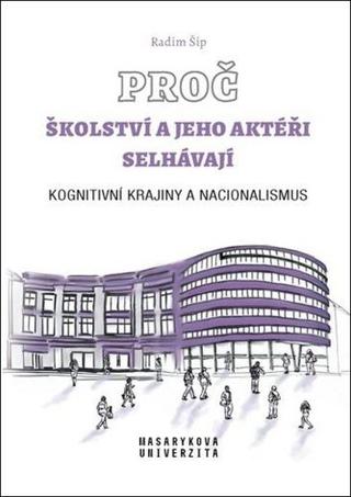 Kniha: Proč školství a jeho aktéři selhávají - Kognitivní krajiny a nacionalismus - 1. vydanie - Radim Šíp