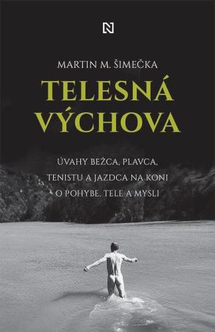 Kniha: Telesná výchova - Úvahy bežca, plavca, tenistu a jazdca na koni o pohybe, tele a mysli - Martin M. Šimečka