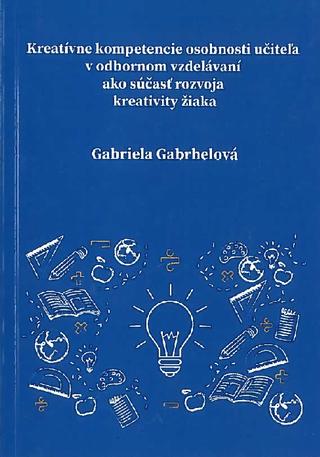 Kniha: Kreatívne kompetencie osobnosti učiteľa v odbornom vzdelávaní ako súčasť rozvoja kreativity žiaka - Gabriela Gabrhelová