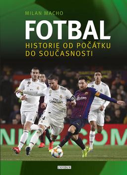 Kniha: Fotbal Vášeň bez hranic - Historie od počátku do současnosti - 1. vydanie - Milan Macho