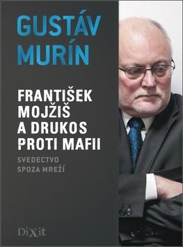 Kniha: František Mojžiš a DRUKOS proti mafii - Svedectvo spoza mreží - Gustáv Murín