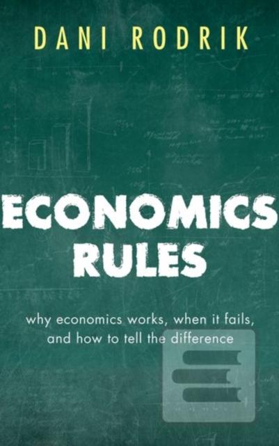 Economics Rules (Dani (Ford Foundation Professor of International Political Economy at the John F. Kennedy School of Government, Harvard University) Rodrik)