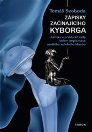 Kniha: Zápisky začínajícího kyborga - Zážitky a praktické rady kolem implantace umělého kyčelního kloubu - 1. vydanie - Tomáš Svoboda