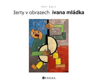 Kniha: Žerty v obrazech Ivana Mládka - Antiperspektiva, akční minimalismus, posunismus a další - 1. vydanie - Petr Zajíc
