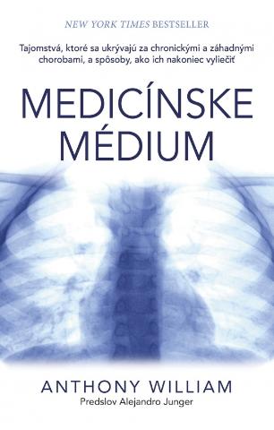Kniha: Medicínske médium - Tajomstvá, ktoré sa ukrývajú za chronickými a záhadnými chorobami, a spôsoby, ako ich nakoniec vyliečiť - 1. vydanie - Anthony William