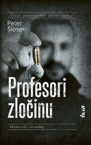 Kniha: Profesori zločinu - Číslo policajného spisu 6/2023 (Páchateľ: neznámy) - 1. vydanie - Peter Šloser