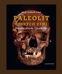 Kniha: Paleolit českých zemí - Proměny přírody, lidí a kultur - Jiří A. Svoboda