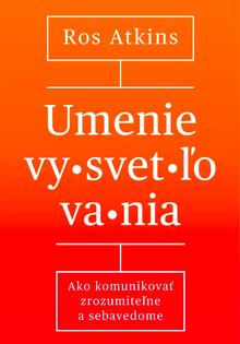 Kniha: Umenie vysvetľovania - Ako komunikovať zrozumiteľne a sebavedome - Ros Atkins
