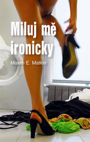 Kniha: Miluj mě ironicky - Maxim E. Matkin