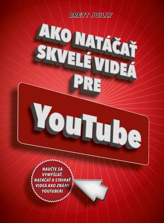 Kniha: Ako natáčať skvelé videá na YouTube - 1. vydanie - Brett Juilly